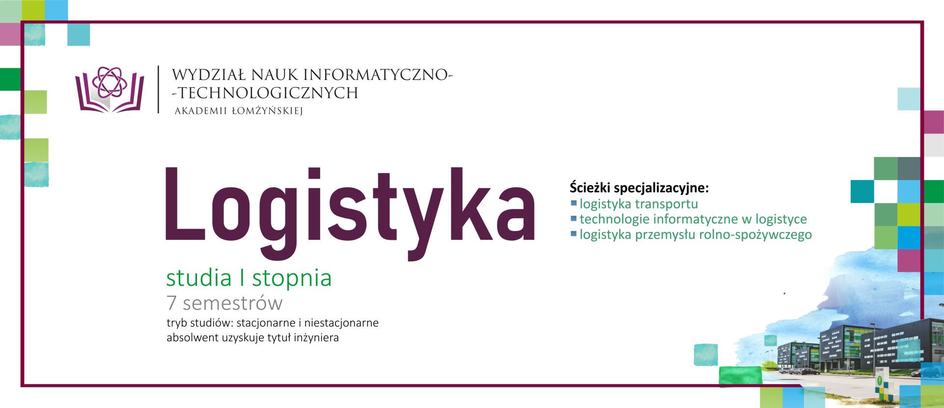 Oferta kierunku Logistyka – studia I stopnia Promocja kierunku „Logistyka”. Zawiera informacje o studiach I stopnia trwających 7 semestrów, dostępnych w trybie stacjonarnym i niestacjonarnym, po których absolwent uzyskuje tytuł inżyniera. Po prawej stronie umieszczono listę ścieżek specjalizacyjnych: logistyka transportu, technologie informatyczne w logistyce oraz logistyka przemysłu rolno‑spożywczego. W dolnej części widoczna jest ilustracja budynków kampusu.