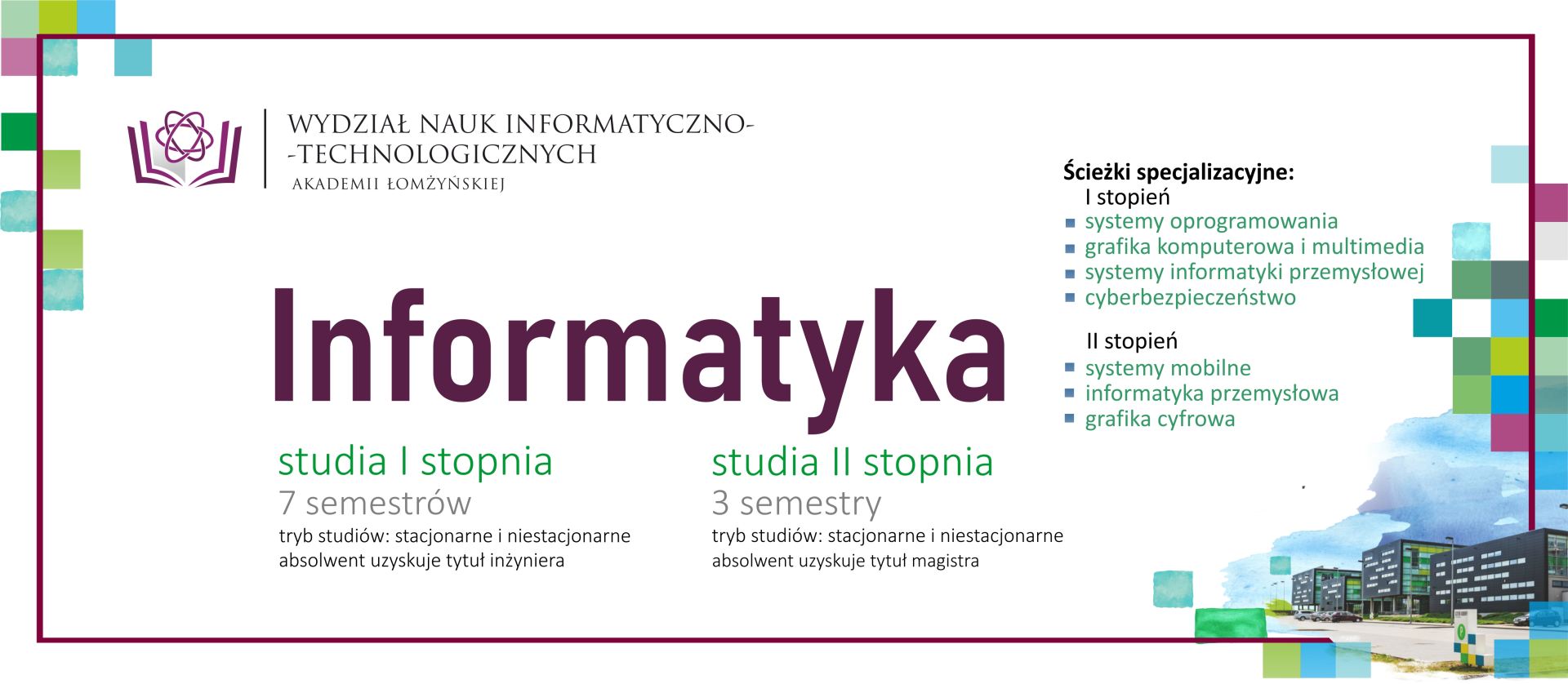 Oferta kierunku Informatyka I i II stopnia na Wydziale Nauk Informatyczno‑Technologicznych Oferta kierunku „Informatyka”. Zawiera informacje o studiach I stopnia (7 semestrów, tryb stacjonarny i niestacjonarny, tytuł inżyniera) oraz studiach II stopnia (3 semestry, tryb stacjonarny i niestacjonarny, tytuł magistra). Po prawej stronie umieszczono listę ścieżek specjalizacyjnych dla obu stopni studiów oraz ilustrację budynków kampusu.