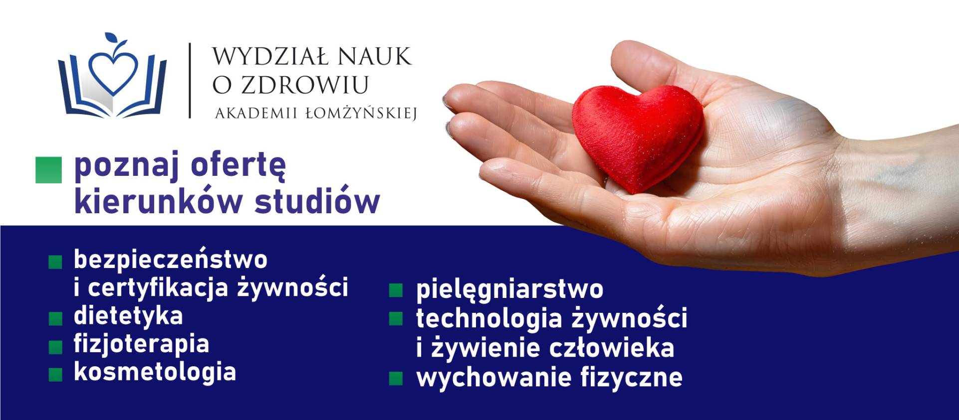 Grafika promocyjna Wydziału Nauk o Zdrowiu Akademii Łomżyńskiej. W górnej części znajduje się logo z otwartą książką i jabłkiem w kształcie serca, obok dłoń trzymająca czerwone serce. Pod spodem widnieje hasło „poznaj ofertę kierunków studiów”. Dolna część przedstawia listę kierunków: bezpieczeństwo i certyfikacja żywności, dietetyka, fizjoterapia, kosmetologia, pielęgniarstwo, technologia żywności i żywienie człowieka oraz wychowanie fizyczne.